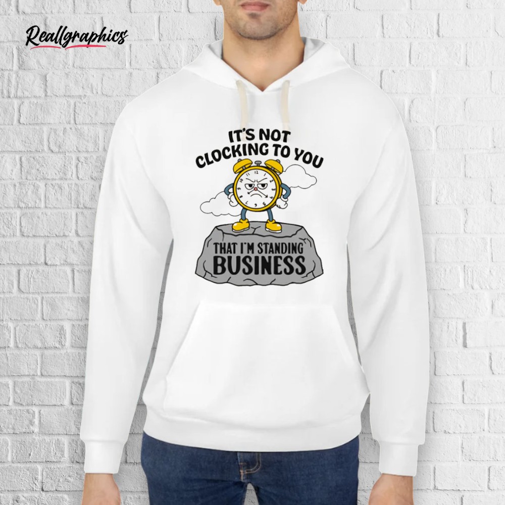 its-not-clocking-to-you-that-im-standing-on-business-shirt-3_hg6dp7 It's Not Clocking To You That I'm Standing On Business Shirt