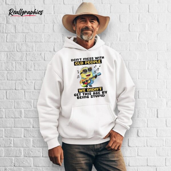 minion don't mess with old people we didn't get this age by being stupid shirt