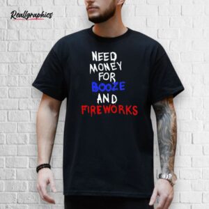 need money for booze and fireworks shirt