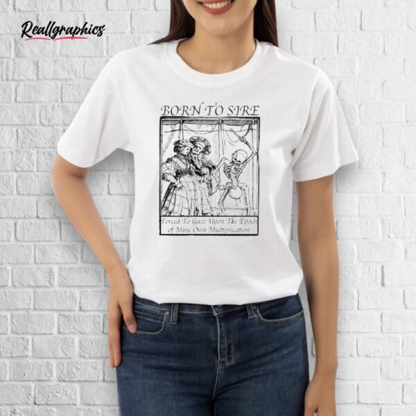 official born to sire forced to gaze upon the epoch of mine own multiplication skeleton shirt
