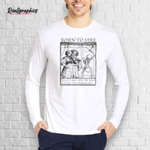 official born to sire forced to gaze upon the epoch of mine own multiplication skeleton shirt