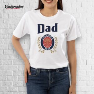official dad could use a beer shirt