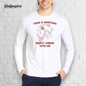 official there is something deeply wrong with me shirt