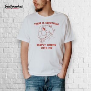 official there is something deeply wrong with me shirt