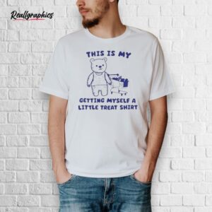 official this is my getting myself a little treat bear shirt