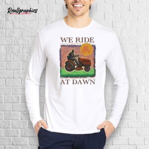 official we ride at dawn shirt