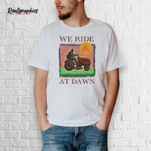 official we ride at dawn shirt