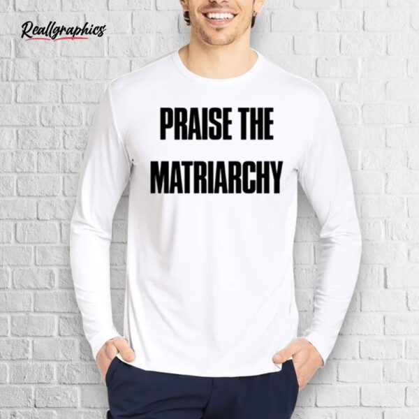 radical feminism praise the matriarchy shirt