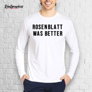 rosenblatt was better shirt