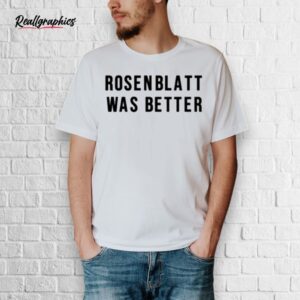 rosenblatt was better shirt