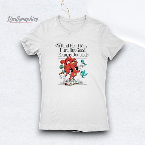 a kind heart may hurt but good returns doubled shirt