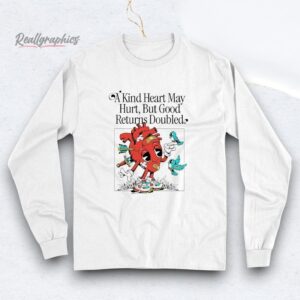 a kind heart may hurt but good returns doubled shirt