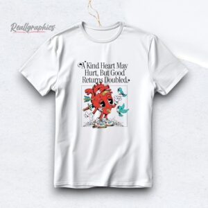 a kind heart may hurt but good returns doubled shirt