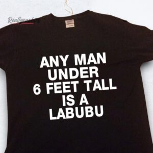 any man under 6 feet tall is a labubu shirt