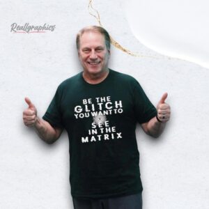 be the glitch you want to see in the matrix shirt