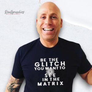 be the glitch you want to see in the matrix shirt