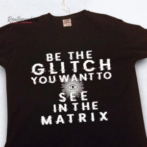 be the glitch you want to see in the matrix shirt