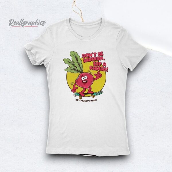 bey family farms don't be saddish eat a radish shirt