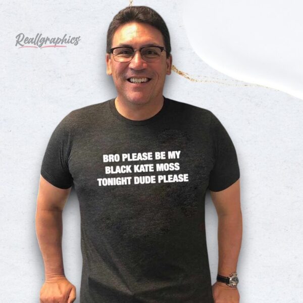 Bro Please Be My Black Kate Moss Tonight Dude Please Shirt