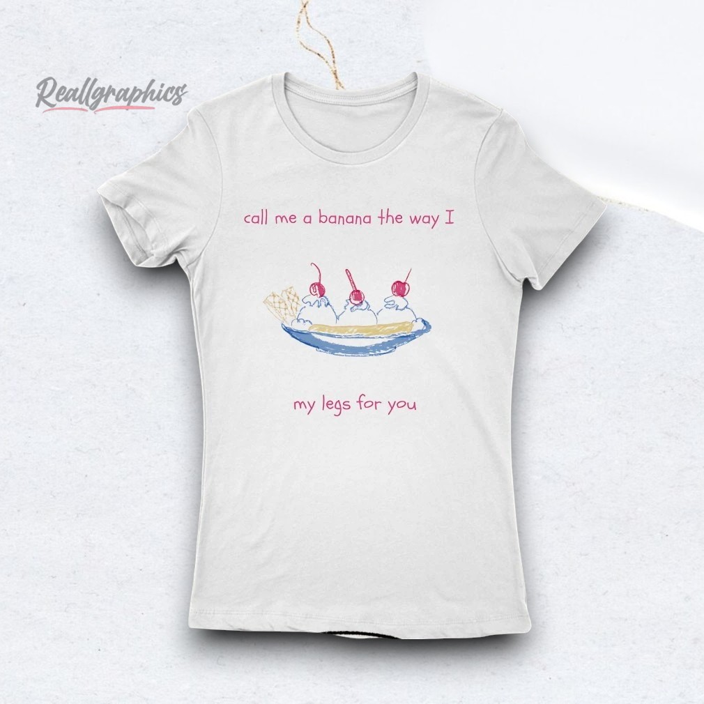 Call Me A Banana The Way I Split My Legs For You Shirt Call Me A Banana The Way I Split My Legs For You Shirt
