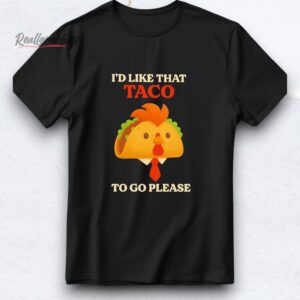chicken trump i'd like that taco to go please shirt