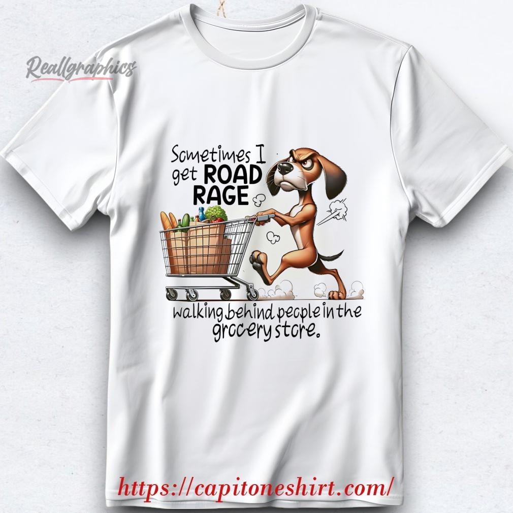 dog-sometimes-i-get-road-rage-walking-behind-people-in-the-grocery-store-shirt-5_mzu9tq Dog Sometimes I Get Road Rage Walking Behind People In The Grocery Store Shirt