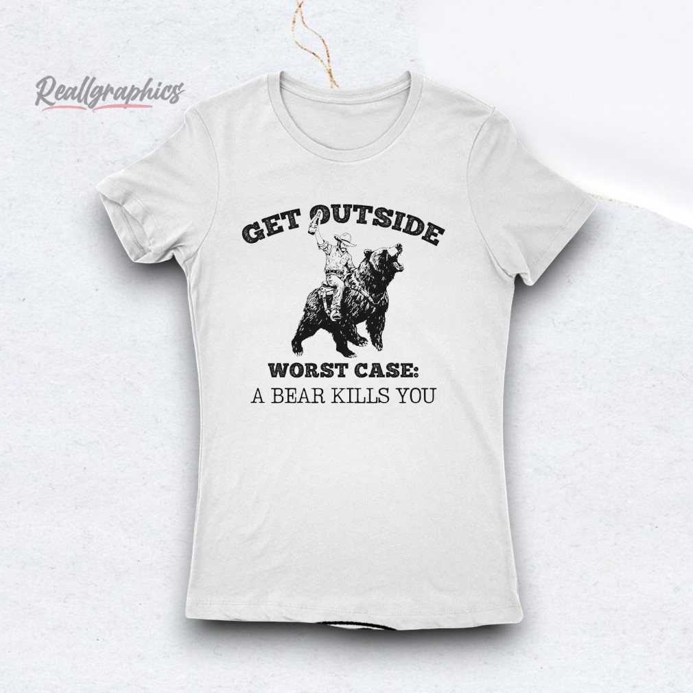 Get Outside Worst Case A Bear Kills You Shirt Get Outside Worst Case A Bear Kills You Shirt