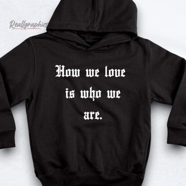 how we love is who we are shirt