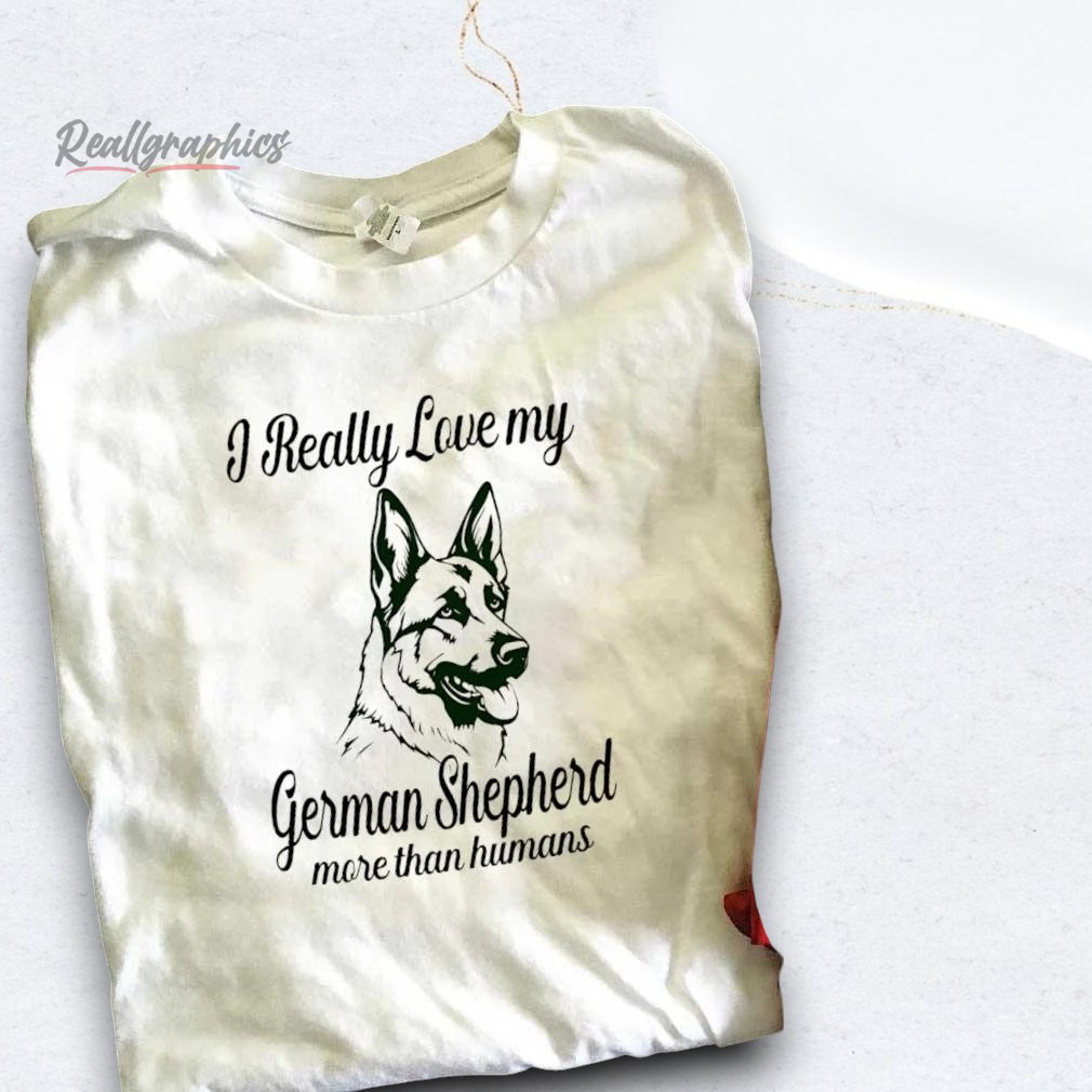 I Really Love My German Shepherd More Than Humans Shirt I Really Love My German Shepherd More Than Humans Shirt