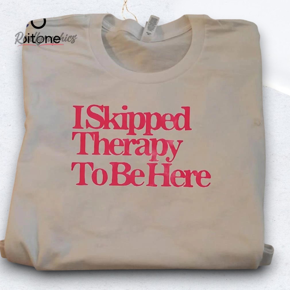 i-skipped-therapy-to-be-here-shirt-3_ctozwt I Skipped Therapy To Be Here Shirt