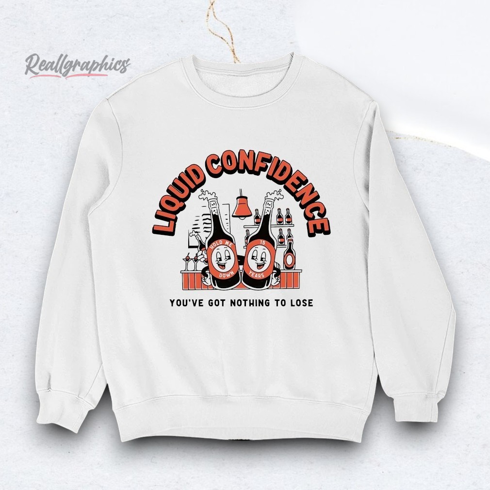 liquid-confidence-youe-got-nothing-to-lose-shirt-3_pyxzde Liquid Confidence You've Got Nothing To Lose Shirt