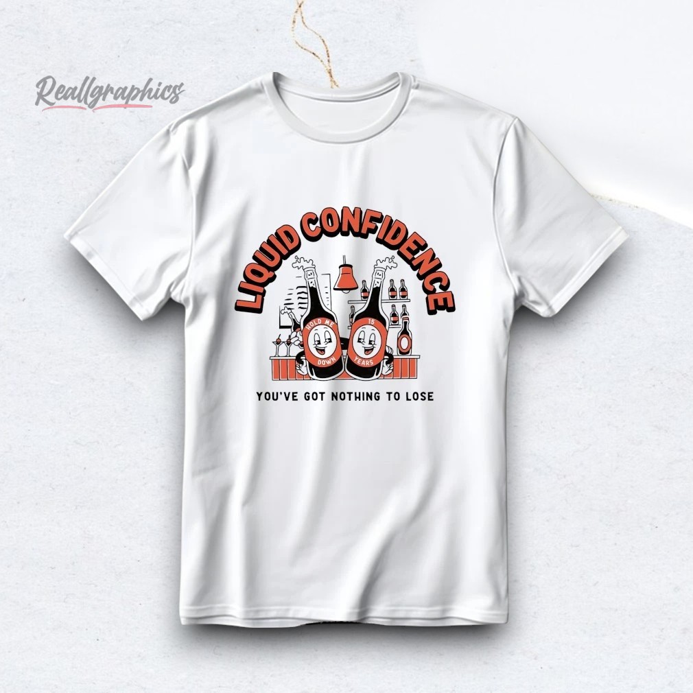 liquid-confidence-youe-got-nothing-to-lose-shirt-4_j2tgat Liquid Confidence You've Got Nothing To Lose Shirt