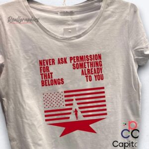 never ask permission for something that already belongs to you shirt