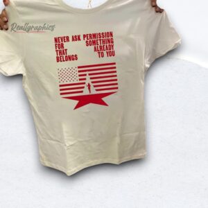 never ask permission for something that already belongs to you shirt
