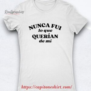 nunca fui lo que querían de mí shirt