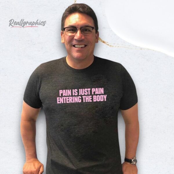 pain is just pain entering the body shirt