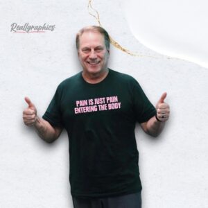 pain is just pain entering the body shirt