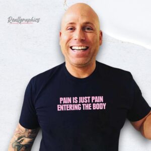 pain is just pain entering the body shirt