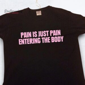 pain is just pain entering the body shirt