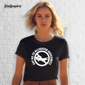 say no to alligator auschwitz 2025 shirt