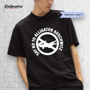 say no to alligator auschwitz 2025 shirt