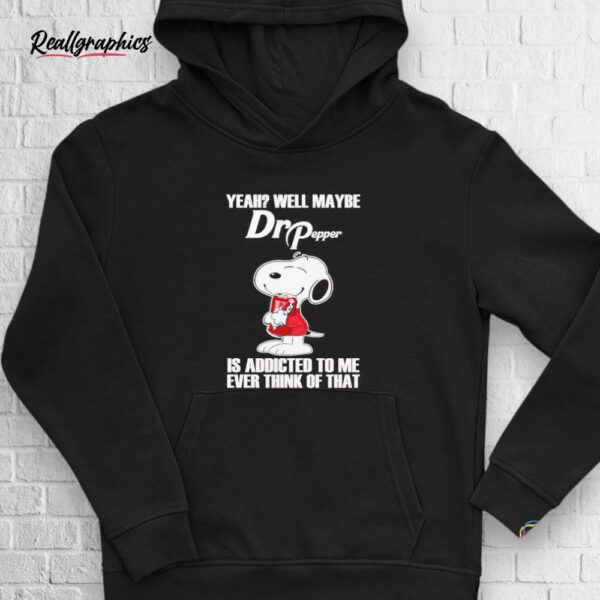 snoopy yeah well maybe dr pepper is addicted to me shirt