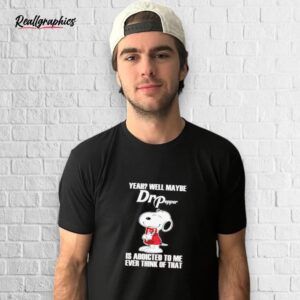 snoopy yeah well maybe dr pepper is addicted to me shirt