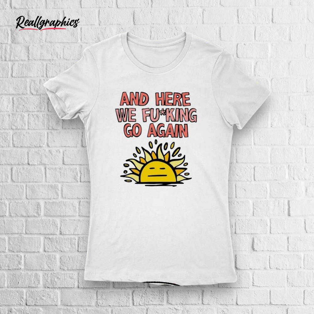 Sun And Here We Fucking Go Again Shirt Sun And Here We Fucking Go Again Shirt