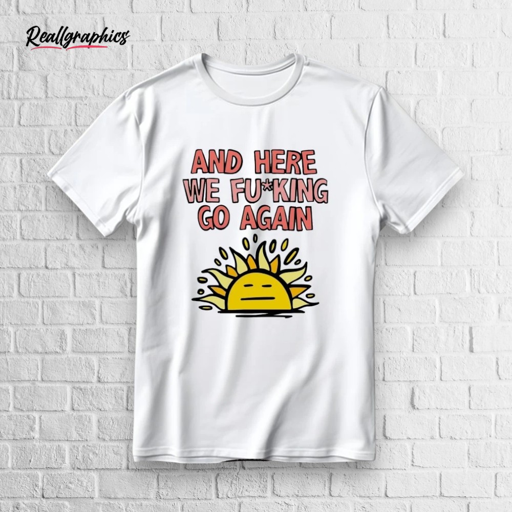 sun-and-here-we-fucking-go-again-shirt-4_you3vj Sun And Here We Fucking Go Again Shirt