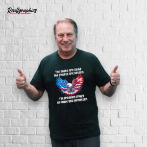 The Roses Are Dead The Violets Are Rotten I'm Freaking Crazy Shirt