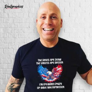 The Roses Are Dead The Violets Are Rotten I'm Freaking Crazy Shirt