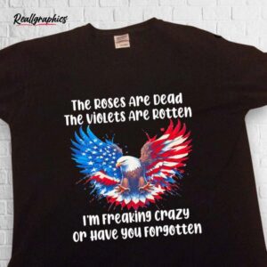 The Roses Are Dead The Violets Are Rotten I'm Freaking Crazy Shirt