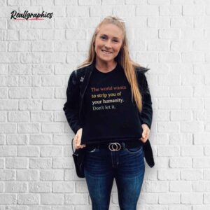 The World Wants To Strip You Of Your Humanity Don't Let It Shirt