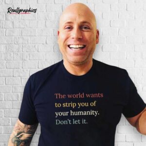 The World Wants To Strip You Of Your Humanity Don't Let It Shirt